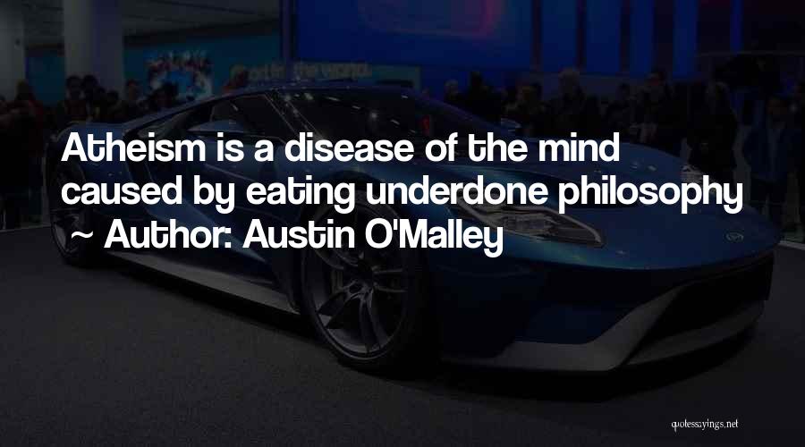 Austin O'Malley Quotes: Atheism Is A Disease Of The Mind Caused By Eating Underdone Philosophy