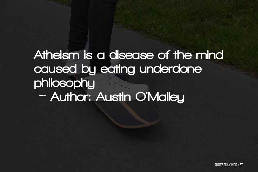 Austin O'Malley Quotes: Atheism Is A Disease Of The Mind Caused By Eating Underdone Philosophy