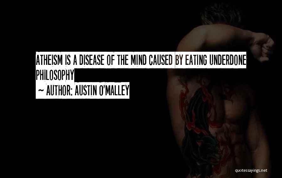 Austin O'Malley Quotes: Atheism Is A Disease Of The Mind Caused By Eating Underdone Philosophy