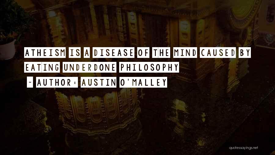 Austin O'Malley Quotes: Atheism Is A Disease Of The Mind Caused By Eating Underdone Philosophy