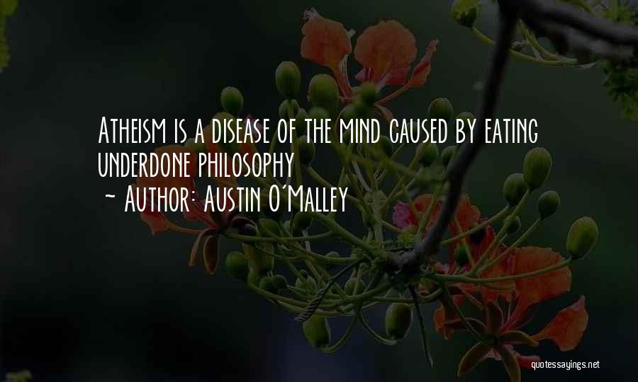 Austin O'Malley Quotes: Atheism Is A Disease Of The Mind Caused By Eating Underdone Philosophy