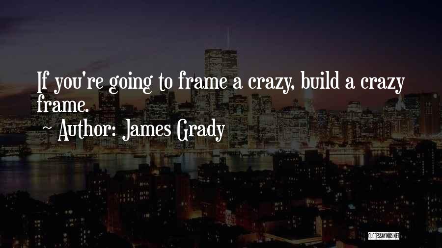 James Grady Quotes: If You're Going To Frame A Crazy, Build A Crazy Frame.