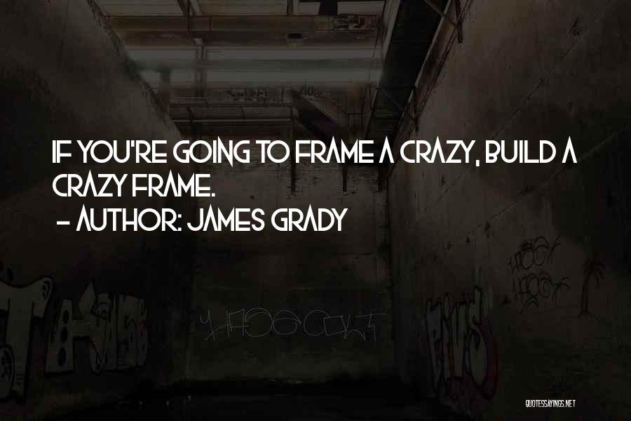 James Grady Quotes: If You're Going To Frame A Crazy, Build A Crazy Frame.