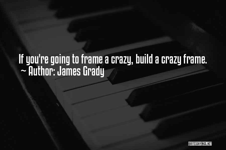 James Grady Quotes: If You're Going To Frame A Crazy, Build A Crazy Frame.