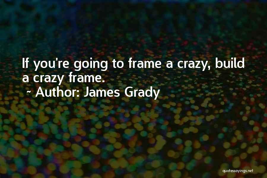 James Grady Quotes: If You're Going To Frame A Crazy, Build A Crazy Frame.