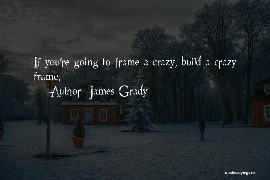 James Grady Quotes: If You're Going To Frame A Crazy, Build A Crazy Frame.