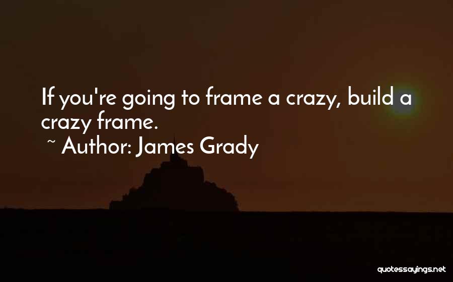 James Grady Quotes: If You're Going To Frame A Crazy, Build A Crazy Frame.