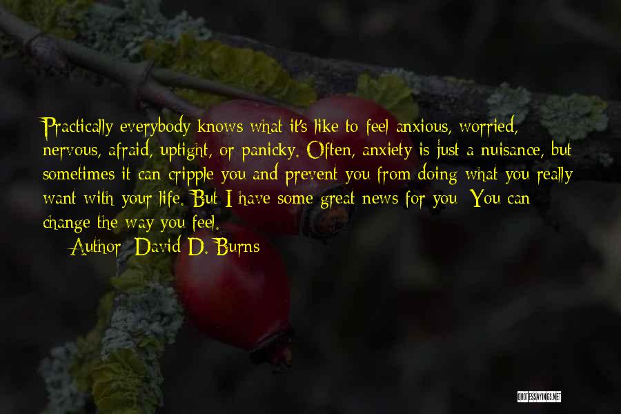 David D. Burns Quotes: Practically Everybody Knows What It's Like To Feel Anxious, Worried, Nervous, Afraid, Uptight, Or Panicky. Often, Anxiety Is Just A