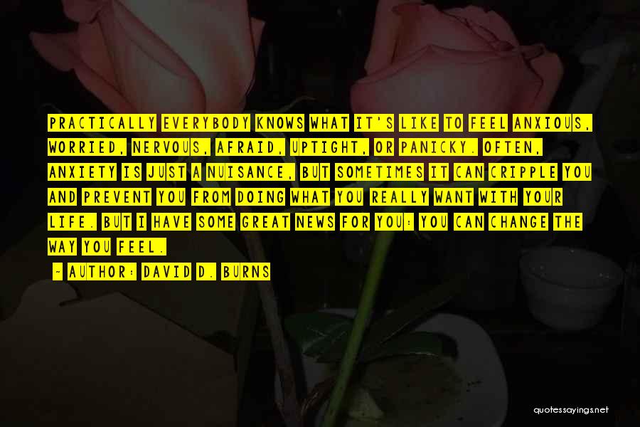 David D. Burns Quotes: Practically Everybody Knows What It's Like To Feel Anxious, Worried, Nervous, Afraid, Uptight, Or Panicky. Often, Anxiety Is Just A