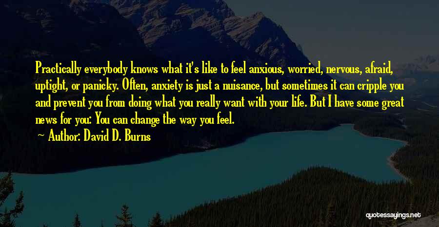 David D. Burns Quotes: Practically Everybody Knows What It's Like To Feel Anxious, Worried, Nervous, Afraid, Uptight, Or Panicky. Often, Anxiety Is Just A