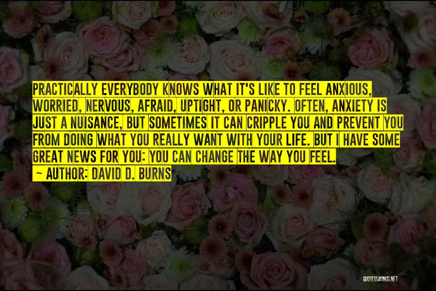 David D. Burns Quotes: Practically Everybody Knows What It's Like To Feel Anxious, Worried, Nervous, Afraid, Uptight, Or Panicky. Often, Anxiety Is Just A