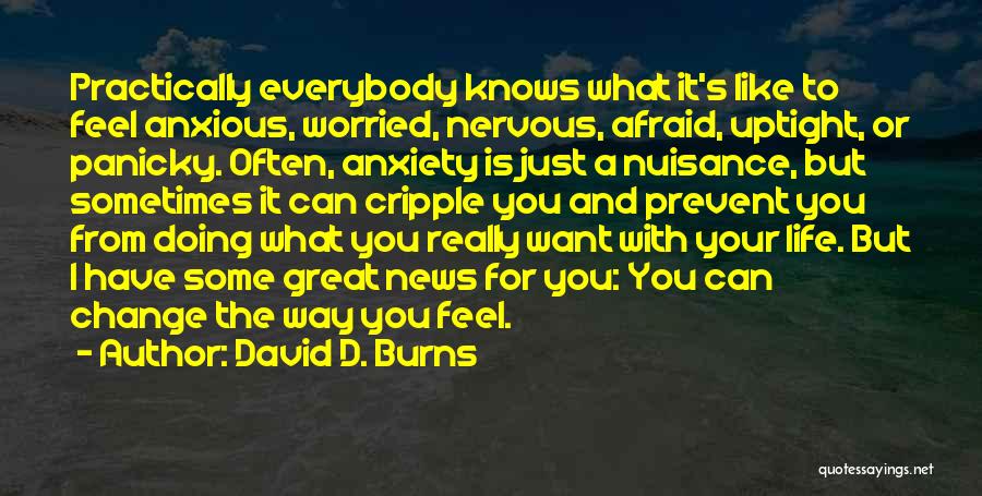 David D. Burns Quotes: Practically Everybody Knows What It's Like To Feel Anxious, Worried, Nervous, Afraid, Uptight, Or Panicky. Often, Anxiety Is Just A