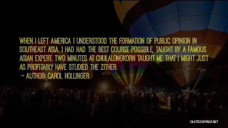 Carol Hollinger Quotes: When I Left America I Understood The Formation Of Public Opinion In Southeast Asia. I Had Had The Best Course