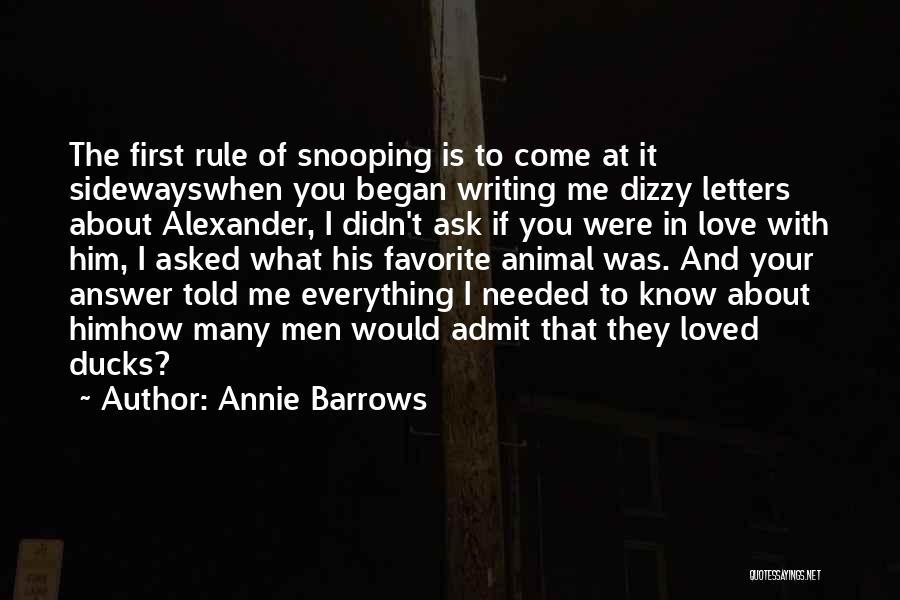 Annie Barrows Quotes: The First Rule Of Snooping Is To Come At It Sidewayswhen You Began Writing Me Dizzy Letters About Alexander, I