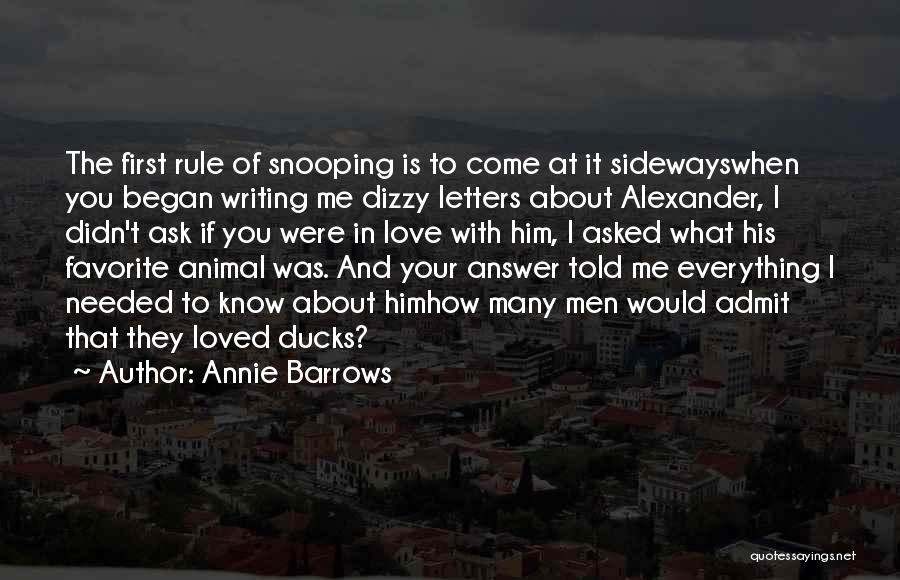 Annie Barrows Quotes: The First Rule Of Snooping Is To Come At It Sidewayswhen You Began Writing Me Dizzy Letters About Alexander, I