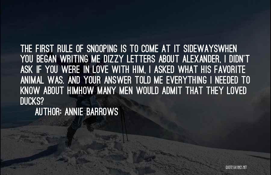 Annie Barrows Quotes: The First Rule Of Snooping Is To Come At It Sidewayswhen You Began Writing Me Dizzy Letters About Alexander, I