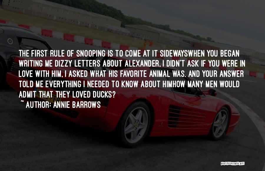 Annie Barrows Quotes: The First Rule Of Snooping Is To Come At It Sidewayswhen You Began Writing Me Dizzy Letters About Alexander, I