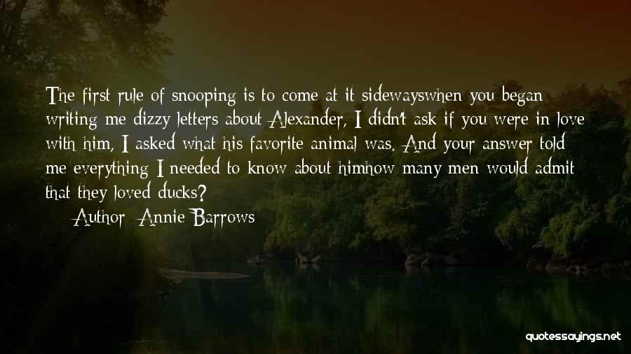 Annie Barrows Quotes: The First Rule Of Snooping Is To Come At It Sidewayswhen You Began Writing Me Dizzy Letters About Alexander, I