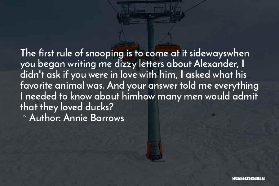 Annie Barrows Quotes: The First Rule Of Snooping Is To Come At It Sidewayswhen You Began Writing Me Dizzy Letters About Alexander, I