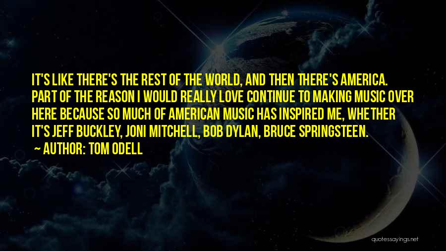 Tom Odell Quotes: It's Like There's The Rest Of The World, And Then There's America. Part Of The Reason I Would Really Love