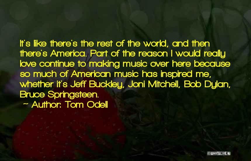 Tom Odell Quotes: It's Like There's The Rest Of The World, And Then There's America. Part Of The Reason I Would Really Love