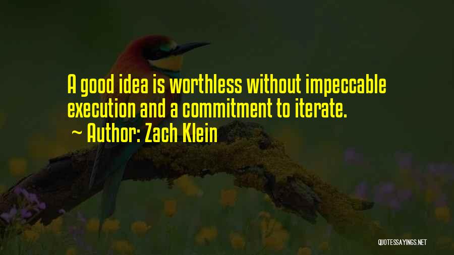 Zach Klein Quotes: A Good Idea Is Worthless Without Impeccable Execution And A Commitment To Iterate.