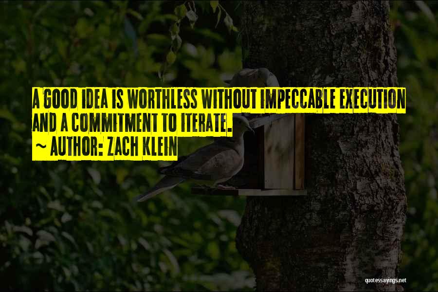 Zach Klein Quotes: A Good Idea Is Worthless Without Impeccable Execution And A Commitment To Iterate.