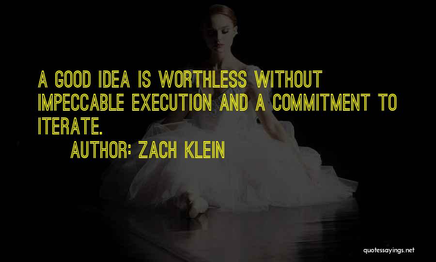 Zach Klein Quotes: A Good Idea Is Worthless Without Impeccable Execution And A Commitment To Iterate.