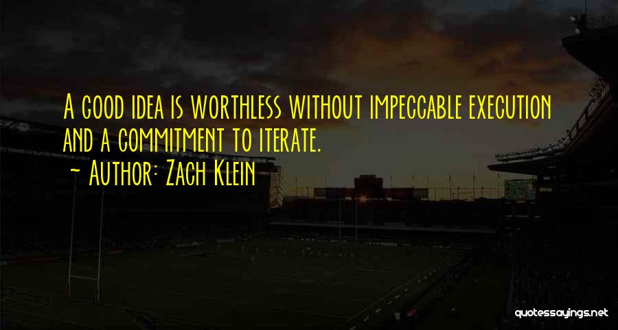 Zach Klein Quotes: A Good Idea Is Worthless Without Impeccable Execution And A Commitment To Iterate.