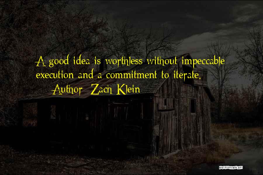 Zach Klein Quotes: A Good Idea Is Worthless Without Impeccable Execution And A Commitment To Iterate.