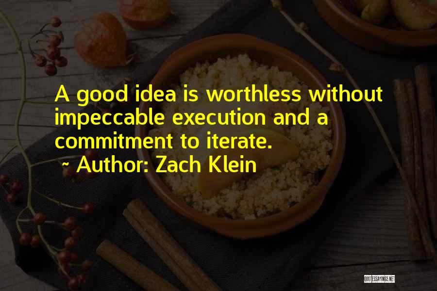 Zach Klein Quotes: A Good Idea Is Worthless Without Impeccable Execution And A Commitment To Iterate.