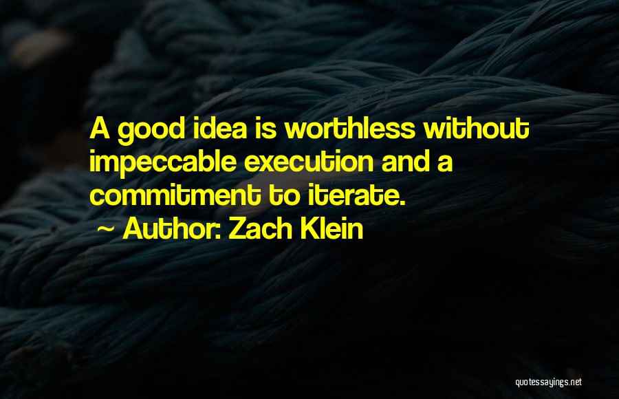 Zach Klein Quotes: A Good Idea Is Worthless Without Impeccable Execution And A Commitment To Iterate.