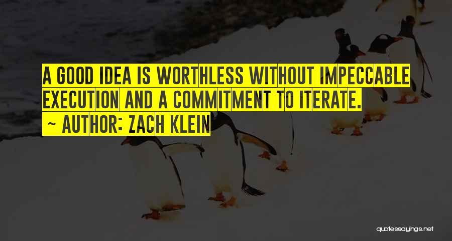 Zach Klein Quotes: A Good Idea Is Worthless Without Impeccable Execution And A Commitment To Iterate.