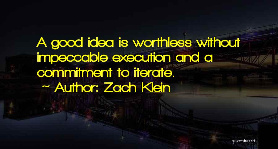 Zach Klein Quotes: A Good Idea Is Worthless Without Impeccable Execution And A Commitment To Iterate.