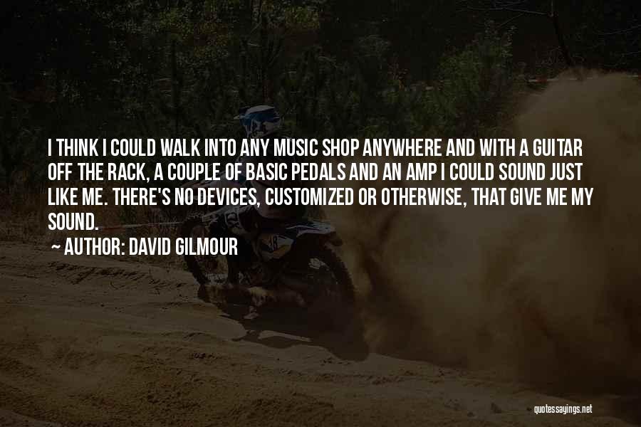 David Gilmour Quotes: I Think I Could Walk Into Any Music Shop Anywhere And With A Guitar Off The Rack, A Couple Of