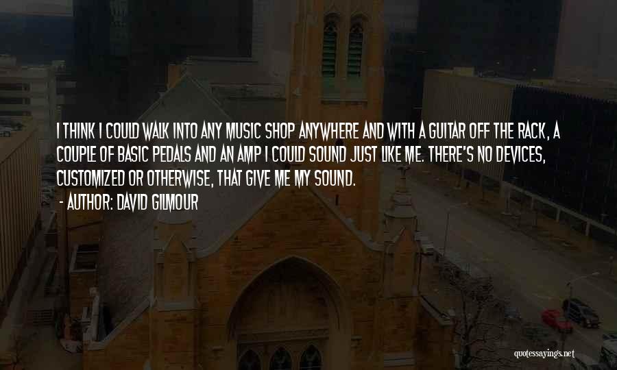 David Gilmour Quotes: I Think I Could Walk Into Any Music Shop Anywhere And With A Guitar Off The Rack, A Couple Of