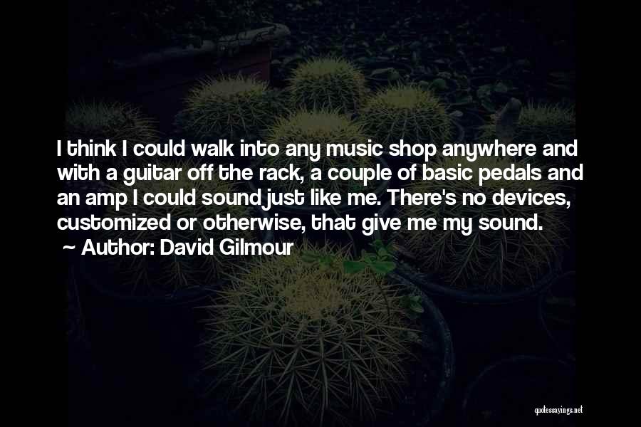 David Gilmour Quotes: I Think I Could Walk Into Any Music Shop Anywhere And With A Guitar Off The Rack, A Couple Of