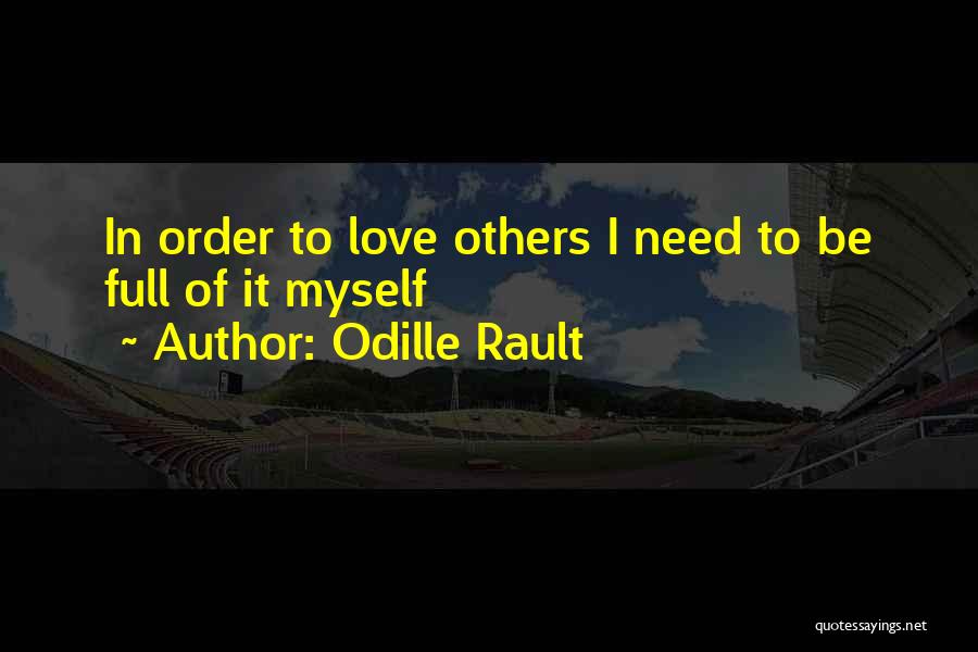 Odille Rault Quotes: In Order To Love Others I Need To Be Full Of It Myself