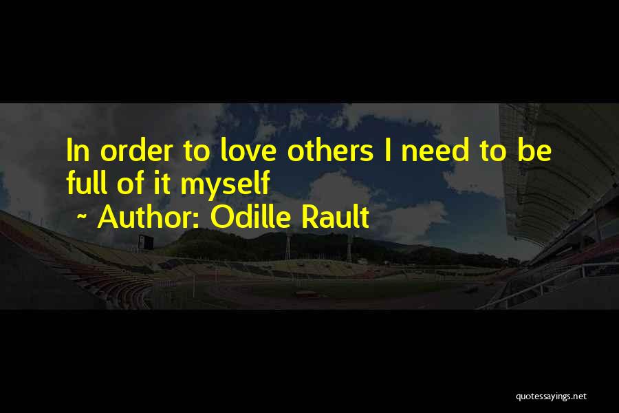 Odille Rault Quotes: In Order To Love Others I Need To Be Full Of It Myself