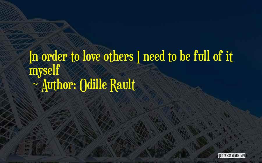 Odille Rault Quotes: In Order To Love Others I Need To Be Full Of It Myself