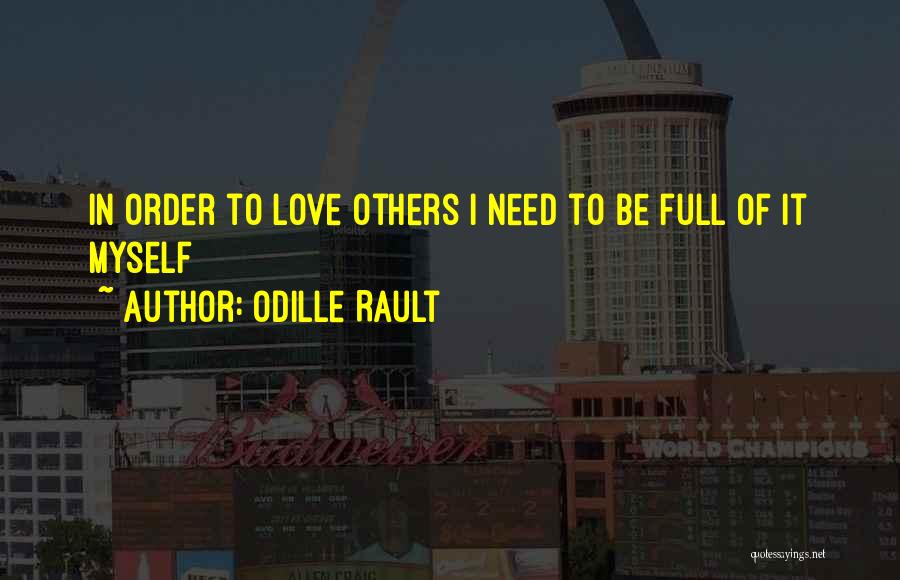 Odille Rault Quotes: In Order To Love Others I Need To Be Full Of It Myself