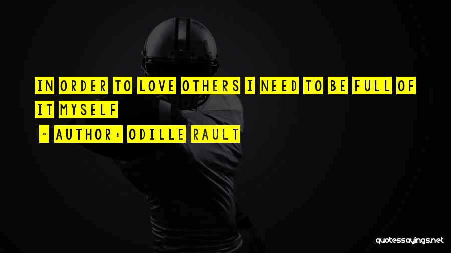 Odille Rault Quotes: In Order To Love Others I Need To Be Full Of It Myself