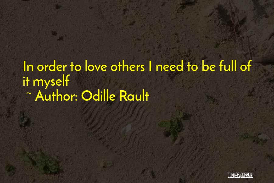 Odille Rault Quotes: In Order To Love Others I Need To Be Full Of It Myself