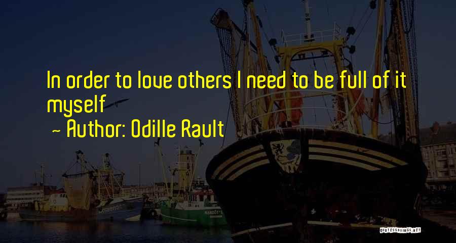 Odille Rault Quotes: In Order To Love Others I Need To Be Full Of It Myself