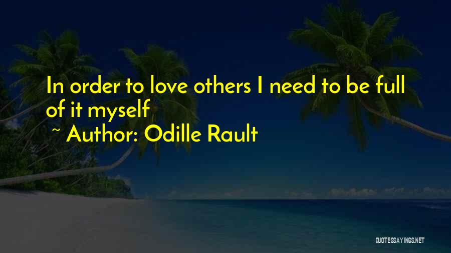 Odille Rault Quotes: In Order To Love Others I Need To Be Full Of It Myself