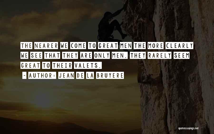 Jean De La Bruyere Quotes: The Nearer We Come To Great Men The More Clearly We See That They Are Only Men. They Rarely Seem