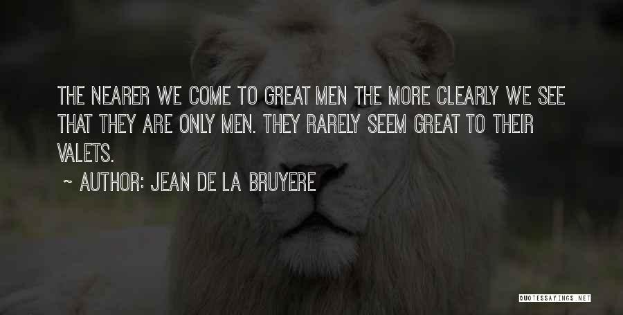 Jean De La Bruyere Quotes: The Nearer We Come To Great Men The More Clearly We See That They Are Only Men. They Rarely Seem