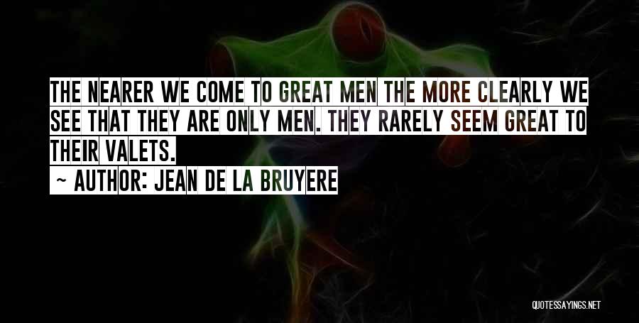 Jean De La Bruyere Quotes: The Nearer We Come To Great Men The More Clearly We See That They Are Only Men. They Rarely Seem