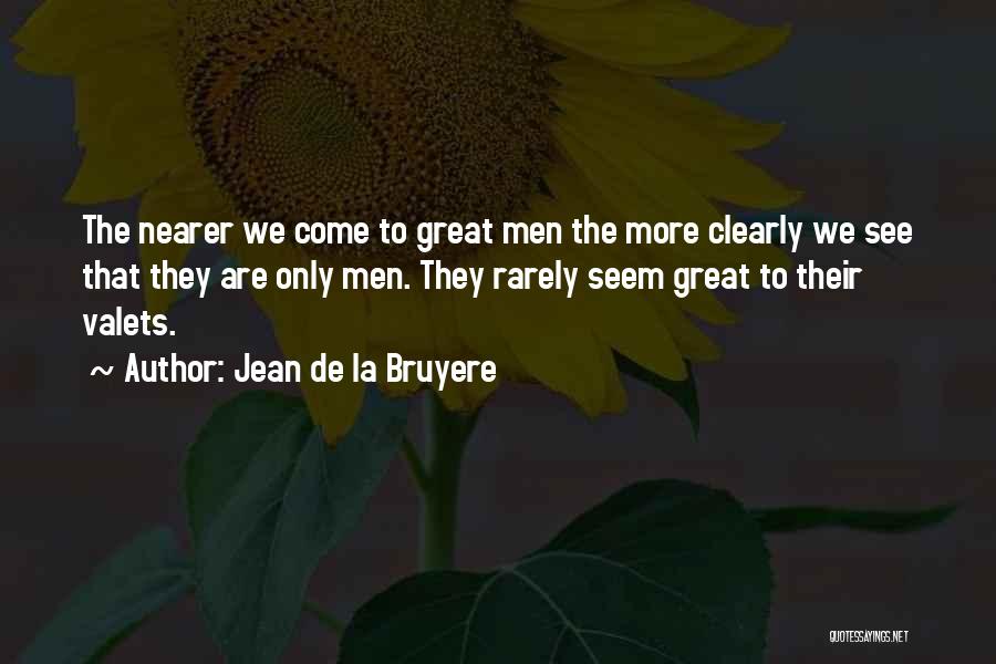 Jean De La Bruyere Quotes: The Nearer We Come To Great Men The More Clearly We See That They Are Only Men. They Rarely Seem