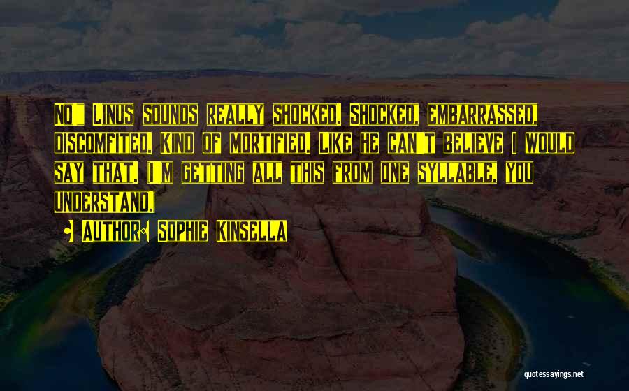 Sophie Kinsella Quotes: No! Linus Sounds Really Shocked. Shocked, Embarrassed, Discomfited. Kind Of Mortified. Like He Can't Believe I Would Say That. (i'm